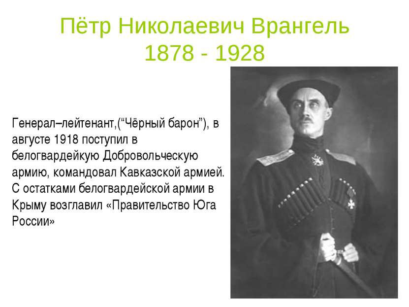 Пётр Николаевич Врангель 1878 - 1928 Генерал–лейтенант,(“Чёрный барон”), в ав...