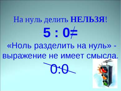 На нуль делить НЕЛЬЗЯ! 5 : 0= «Ноль разделить на нуль» - выражение не имеет с...