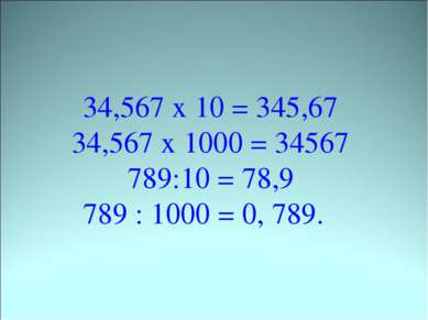 34,567 х 10 = 345,67 34,567 х 1000 = 34567 789:10 = 78,9 789 : 1000 = 0, 789.