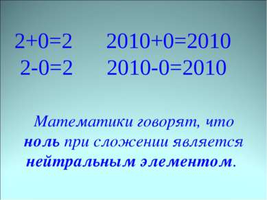 2+0=2 2010+0=2010 2-0=2 2010-0=2010 Математики говорят, что ноль при сложении...