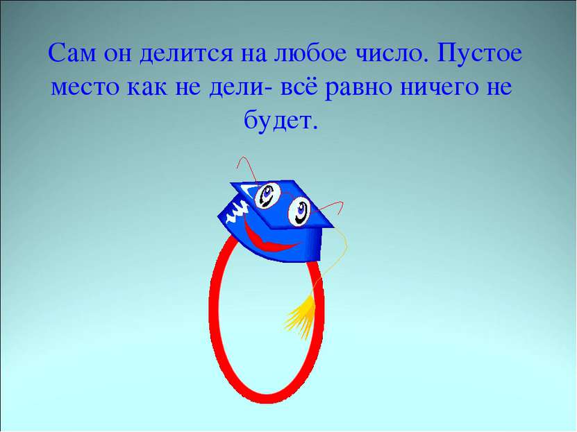 Сам он делится на любое число. Пустое место как не дели- всё равно ничего не ...