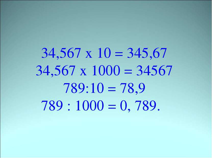 34,567 х 10 = 345,67 34,567 х 1000 = 34567 789:10 = 78,9 789 : 1000 = 0, 789.