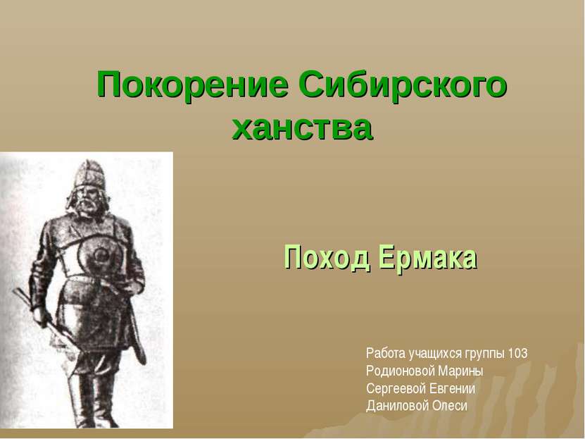 Покорение Сибирского ханства Поход Ермака Работа учащихся группы 103 Родионов...