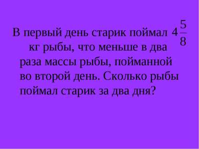 В первый день старик поймал кг рыбы, что меньше в два раза массы рыбы, пойман...