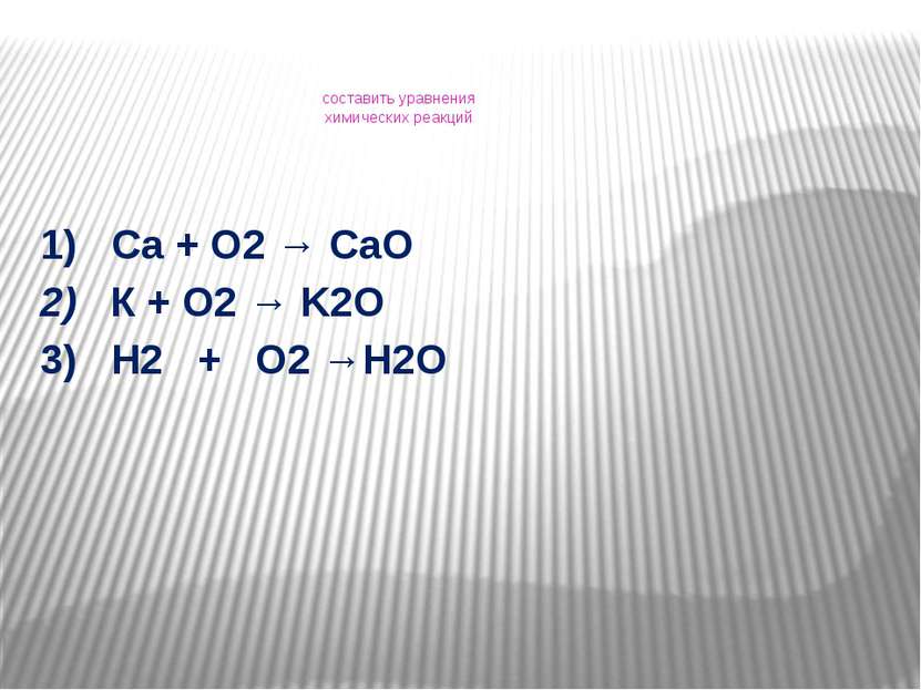 составить уравнения химических реакций 1) Са + О2 → СаО 2) К + О2 → K2O 3) H2...