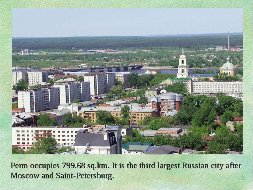 Perm occupies 799.68 sq.km. It is the third largest Russian city after Moscow...