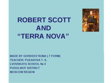 ROBERT SCOTT AND “TERRA NOVA” MADE BY GORDEEV ROMA ( 7 FORM) TEACHER: PUZAKOV...