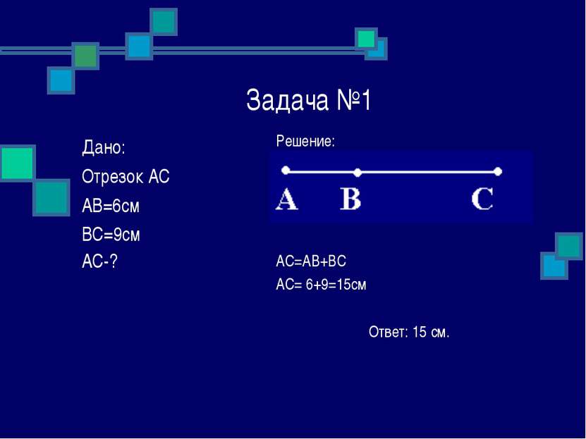 Задача №1 Решение: AC=AB+BC AC= 6+9=15см Ответ: 15 см. Дано: Отрезок АС АВ=6с...