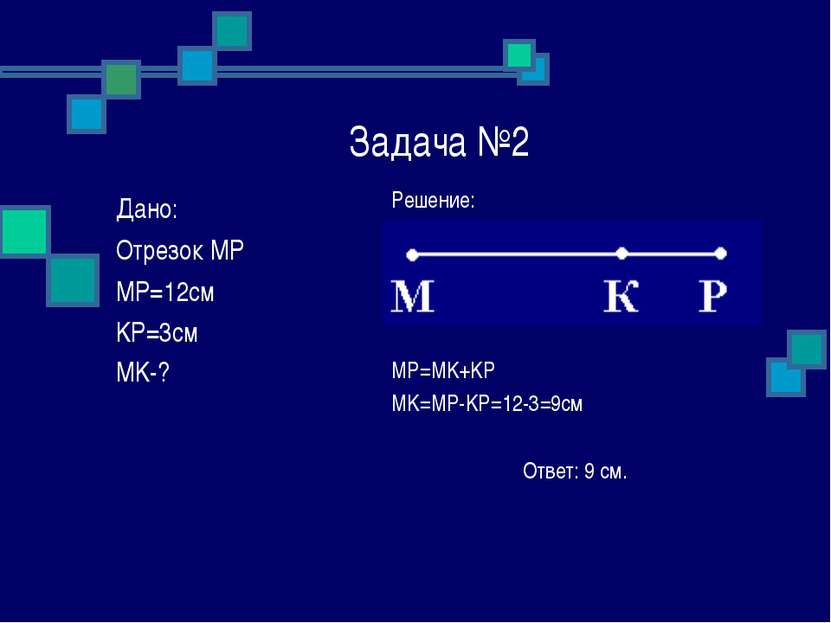 Задача №2 Решение: MP=MK+KP MK=MP-KP=12-3=9см Ответ: 9 см. Дано: Отрезок MP M...