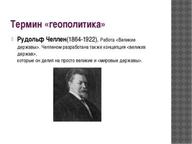 Термин «геополитика» Рудольф Челлен(1864-1922). Работа . Челленом разработана...