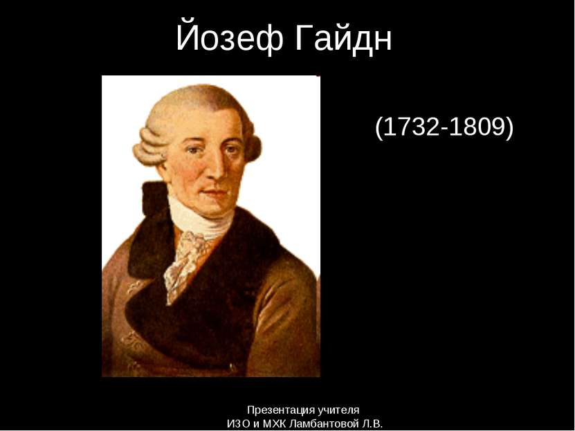 Йозеф Гайдн (1732-1809) Презентация учителя ИЗО и МХК Ламбантовой Л.В.