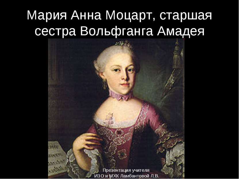 Мария Анна Моцарт, старшая сестра Вольфганга Амадея Презентация учителя ИЗО и...