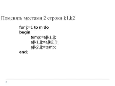 Поменять местами 2 строки k1,k2 for j:=1 to m do begin temp:=a[k1,j]; a[k1,j]...