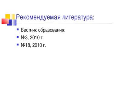 Рекомендуемая литература: Вестник образования: №3, 2010 г. №18, 2010 г.