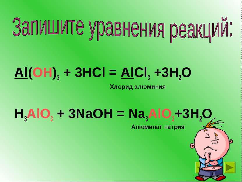 Al(OH)3 + 3HCl = AlCl3 +3H2O H3AlO3 + 3NaOH = Na3AlO3+3H2O Хлорид алюминия Ал...