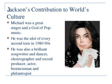 Jackson’s Contribution to World’s Culture Michael was a great singer and a Go...