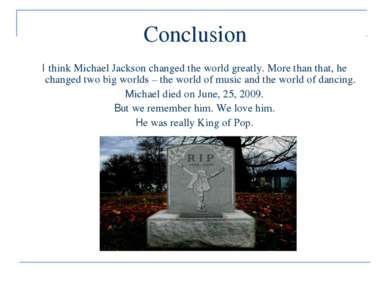 Conclusion I think Michael Jackson changed the world greatly. More than that,...