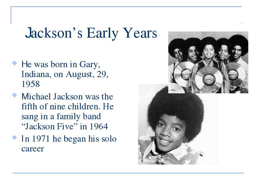 Jackson’s Early Years He was born in Gary, Indiana, on August, 29, 1958 Micha...