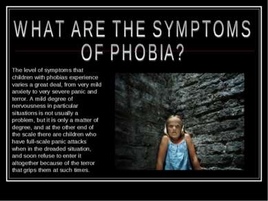 The level of symptoms that children with phobias experience varies a great de...