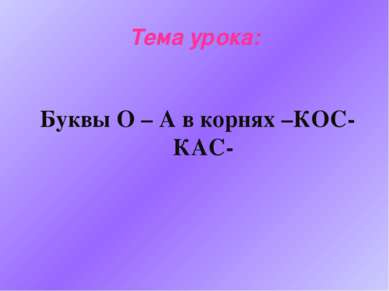 Тема урока: Буквы О – А в корнях –КОС- КАС-