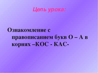 Цель урока: Ознакомление с правописанием букв О – А в корнях –КОС - КАС-