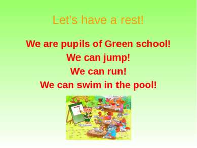 Let’s have a rest! We are pupils of Green school! We can jump! We can run! We...