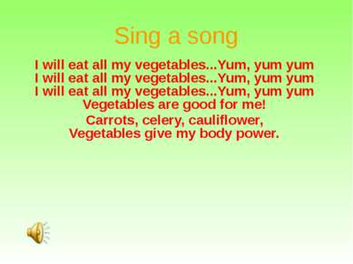 Sing a song I will eat all my vegetables...Yum, yum yum I will eat all my veg...