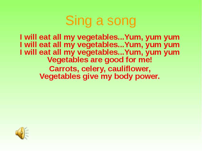 Sing a song I will eat all my vegetables...Yum, yum yum I will eat all my veg...