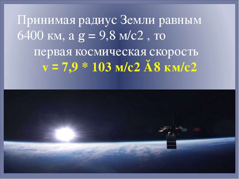 Принимая радиус Земли равным 6400 км, а g = 9,8 м/с2 , то первая космическая ...