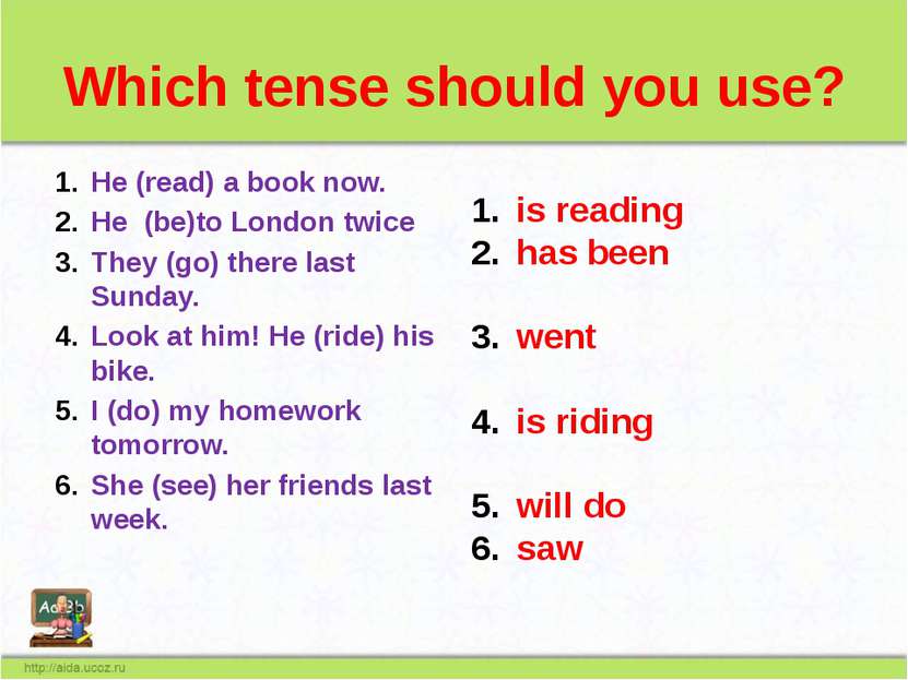 Which tense should you use? He (read) a book now. He (be)to London twice They...