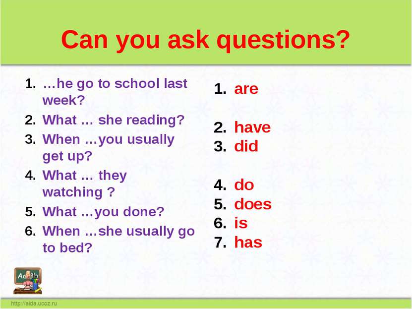 Can you ask questions? …he go to school last week? What … she reading? When …...