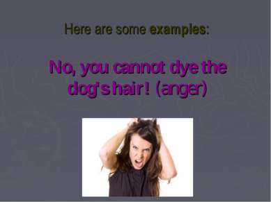 Here are some examples: No, you cannot dye the dog's hair! (anger)
