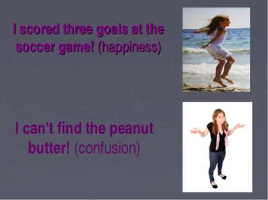 I scored three goals at the soccer game! (happiness) I can't find the peanut ...