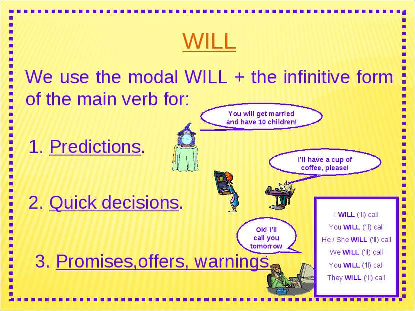 WILL We use the modal WILL + the infinitive form of the main verb for: I WILL...