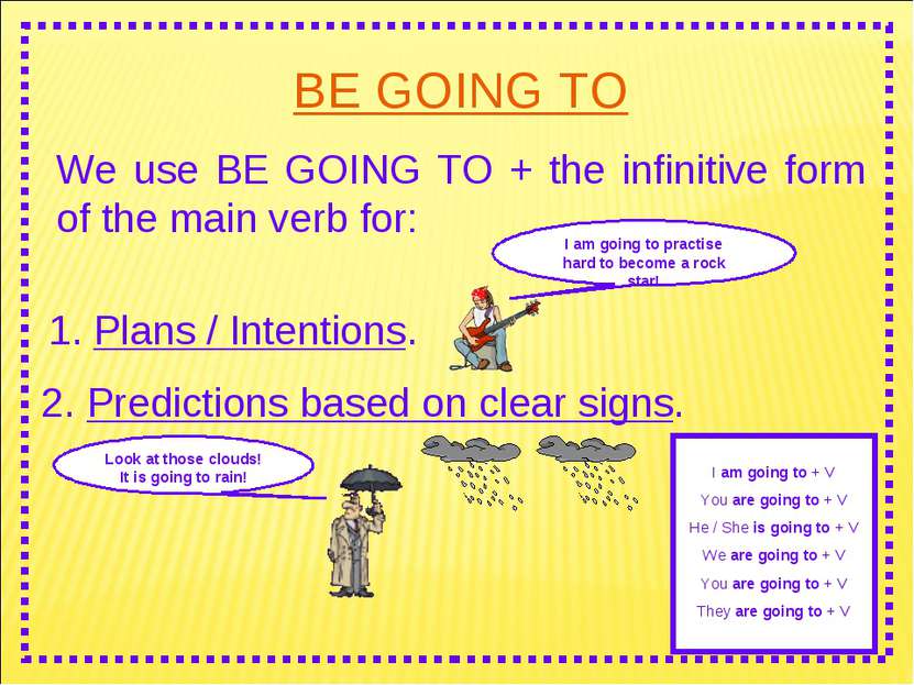 BE GOING TO We use BE GOING TO + the infinitive form of the main verb for: I ...