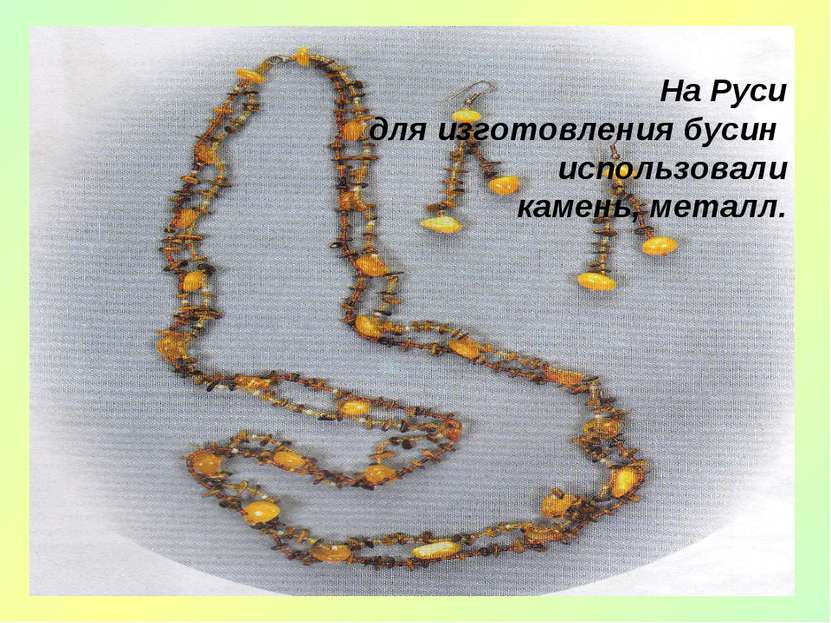 На Руси для изготовления бусин использовали камень, металл.