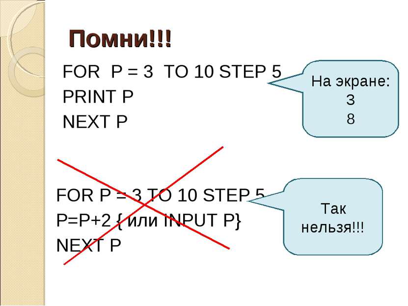 Помни!!! FOR P = 3 TO 10 STEP 5 P=P+2 { или INPUT P} NEXT P Так нельзя!!! На ...