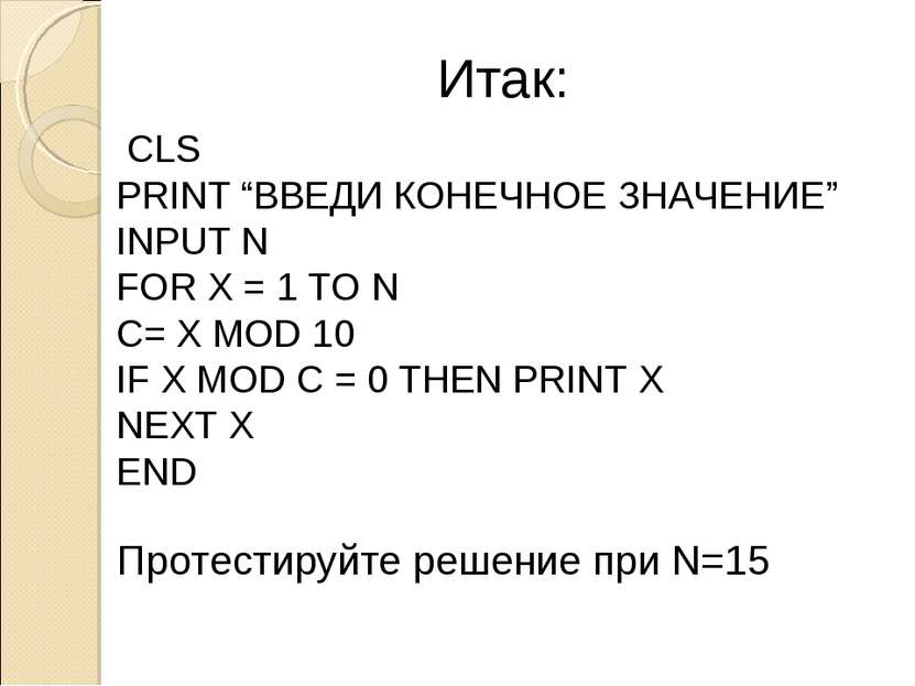 Итак: CLS PRINT “ВВЕДИ КОНЕЧНОЕ ЗНАЧЕНИЕ” INPUT N FOR X = 1 TO N C= X MOD 10 ...