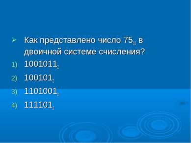 Как представлено число 7510 в двоичной системе счисления? 10010112 1001012 11...