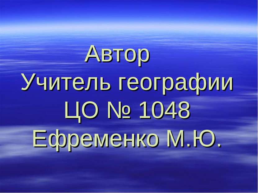 Автор Учитель географии ЦО № 1048 Ефременко М.Ю.
