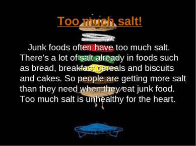 Too much salt! Junk foods often have too much salt. There's a lot of salt alr...