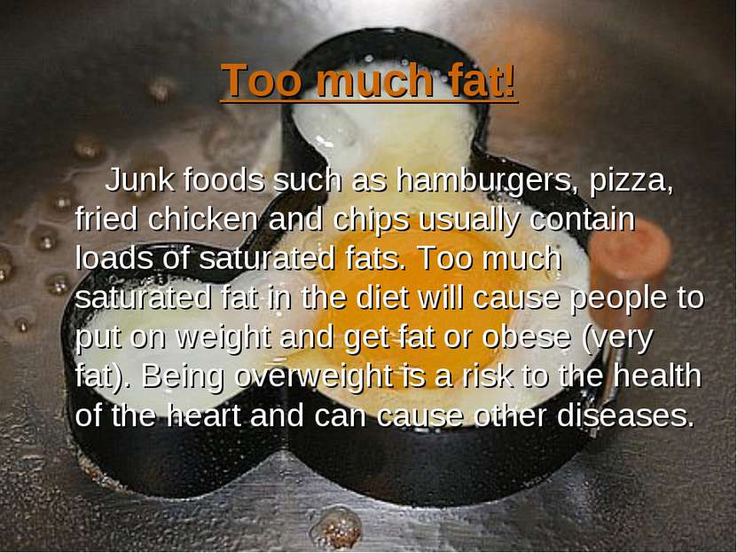 Too much fat! Junk foods such as hamburgers, pizza, fried chicken and chips u...