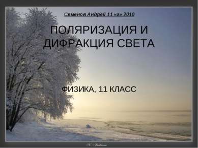 ПОЛЯРИЗАЦИЯ И ДИФРАКЦИЯ СВЕТА ФИЗИКА, 11 КЛАСС Семенов Андрей 11 «г» 2010