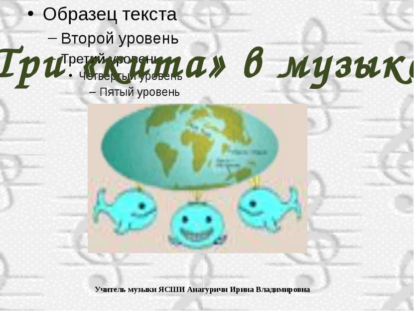 Три «кита» в музыке Учитель музыки ЯСШИ Анагуричи Ирина Владимировна