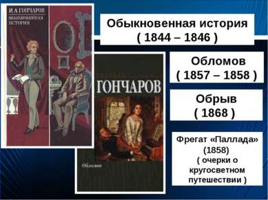 Обыкновенная история ( 1844 – 1846 ) Обломов ( 1857 – 1858 ) Обрыв ( 1868 ) Ф...