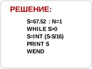 РЕШЕНИЕ: S=67.52 : N=1 WHILE S>0 S=INT (S-S/16) PRINT S WEND