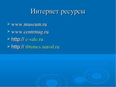 Интернет ресурсы www.museum.ru www.centrmag.ru http:// e-sale.ru http:// tbti...