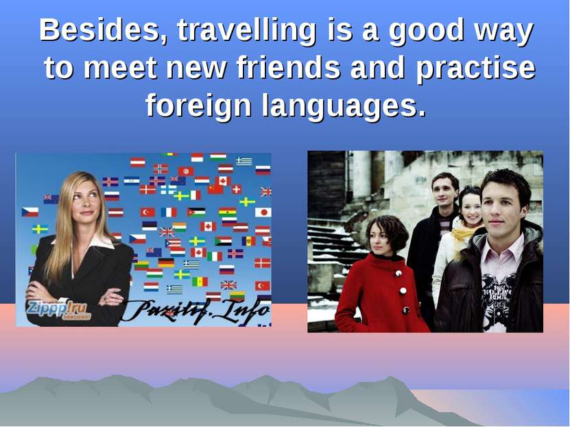 Besides, travelling is a good way to meet new friends and practise foreign la...