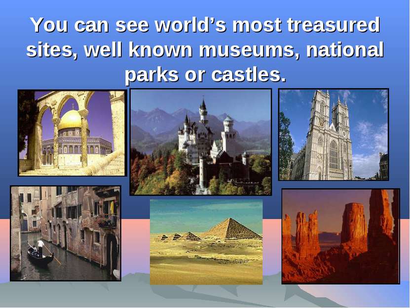 You can see world’s most treasured sites, well known museums, national parks ...