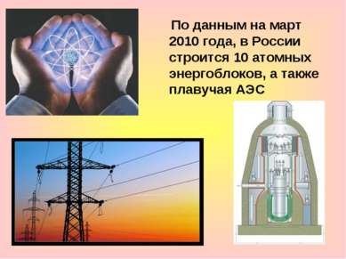По данным на март 2010 года, в России строится 10 атомных энергоблоков, а так...